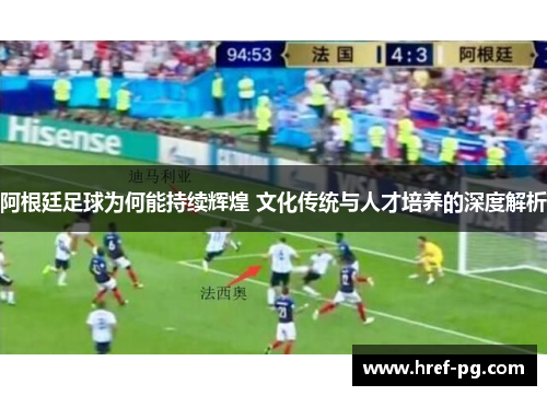 阿根廷足球为何能持续辉煌 文化传统与人才培养的深度解析