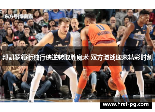 邦凯罗领衔独行侠逆转取胜魔术 双方激战迎来精彩时刻