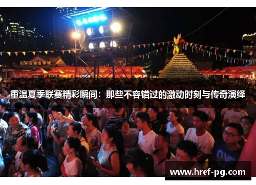 重温夏季联赛精彩瞬间：那些不容错过的激动时刻与传奇演绎